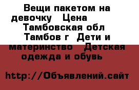 Вещи пакетом на девочку › Цена ­ 1 500 - Тамбовская обл., Тамбов г. Дети и материнство » Детская одежда и обувь   